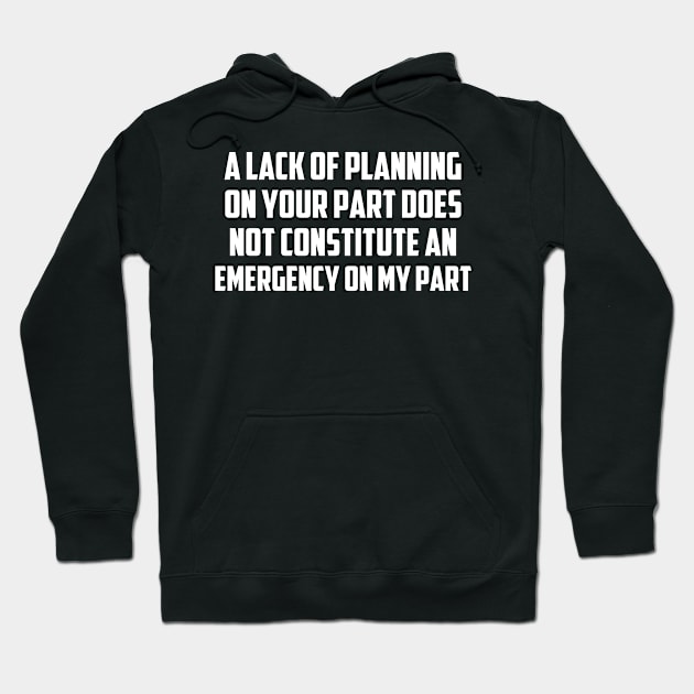 A Lack Of Planning On Your Part Does Not Constitute An Emergency On My Part, Funny Quote Hoodie by Tefly